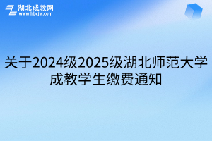 关于2024级2025级湖北师范大学成教学生缴费通知